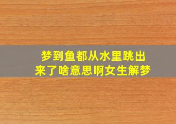 梦到鱼都从水里跳出来了啥意思啊女生解梦