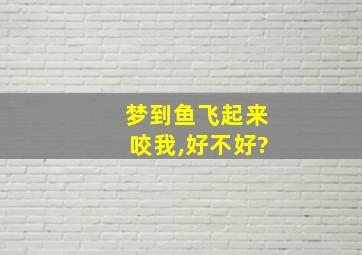 梦到鱼飞起来咬我,好不好?