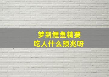 梦到鲤鱼精要吃人什么预兆呀