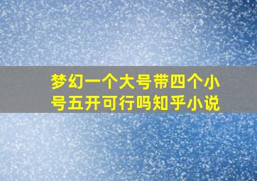 梦幻一个大号带四个小号五开可行吗知乎小说