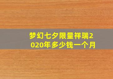 梦幻七夕限量祥瑞2020年多少钱一个月