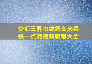 梦幻三界功绩怎么来得快一点呢视频教程大全