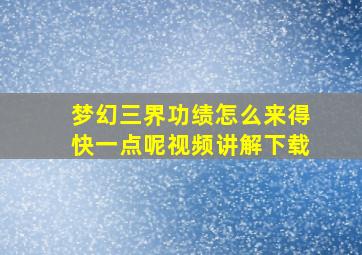 梦幻三界功绩怎么来得快一点呢视频讲解下载