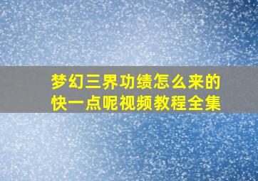 梦幻三界功绩怎么来的快一点呢视频教程全集