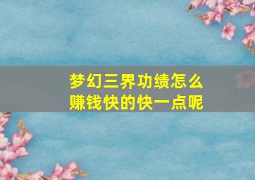 梦幻三界功绩怎么赚钱快的快一点呢