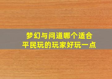 梦幻与问道哪个适合平民玩的玩家好玩一点