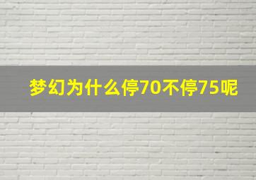 梦幻为什么停70不停75呢