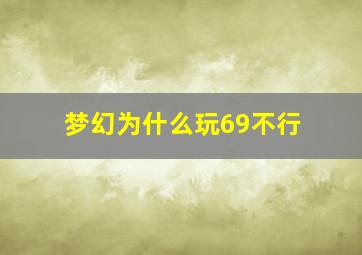 梦幻为什么玩69不行