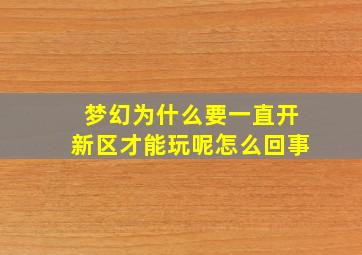 梦幻为什么要一直开新区才能玩呢怎么回事