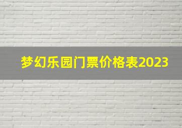 梦幻乐园门票价格表2023