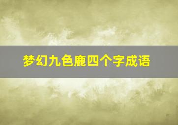 梦幻九色鹿四个字成语