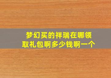 梦幻买的祥瑞在哪领取礼包啊多少钱啊一个