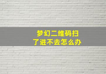 梦幻二维码扫了进不去怎么办