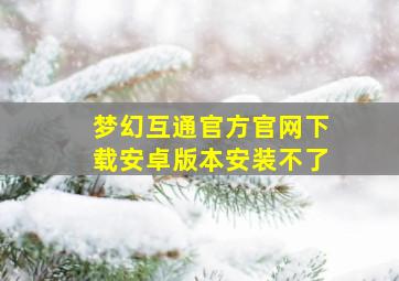 梦幻互通官方官网下载安卓版本安装不了