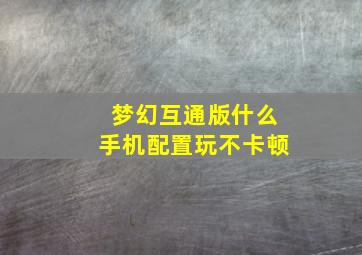 梦幻互通版什么手机配置玩不卡顿