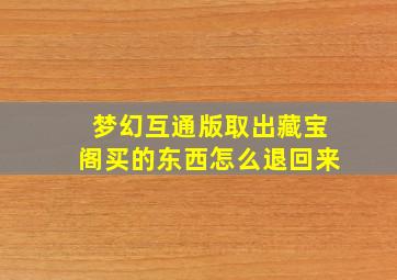 梦幻互通版取出藏宝阁买的东西怎么退回来