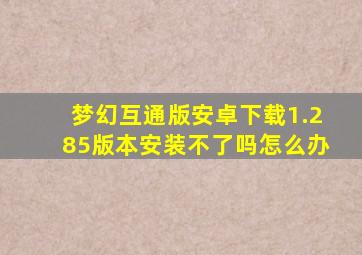 梦幻互通版安卓下载1.285版本安装不了吗怎么办