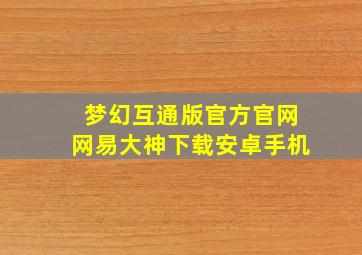 梦幻互通版官方官网网易大神下载安卓手机