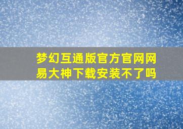 梦幻互通版官方官网网易大神下载安装不了吗