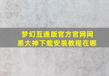 梦幻互通版官方官网网易大神下载安装教程在哪