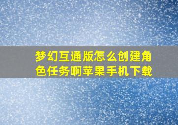 梦幻互通版怎么创建角色任务啊苹果手机下载