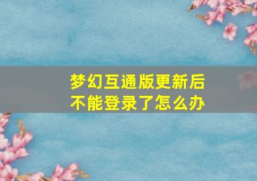 梦幻互通版更新后不能登录了怎么办