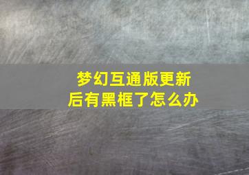 梦幻互通版更新后有黑框了怎么办