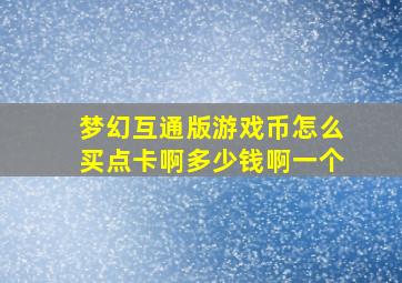 梦幻互通版游戏币怎么买点卡啊多少钱啊一个