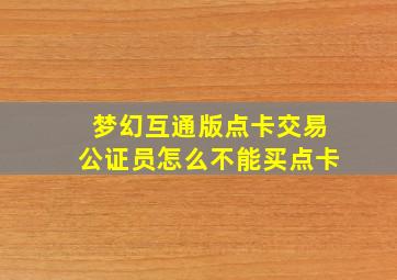 梦幻互通版点卡交易公证员怎么不能买点卡