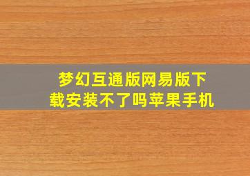 梦幻互通版网易版下载安装不了吗苹果手机