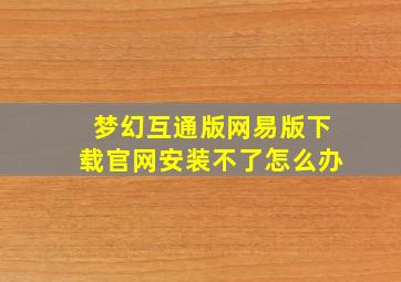 梦幻互通版网易版下载官网安装不了怎么办