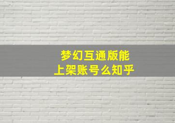 梦幻互通版能上架账号么知乎