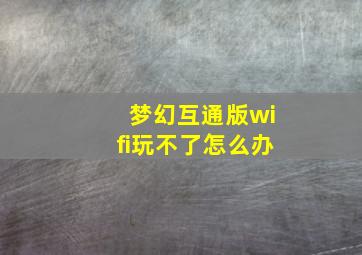 梦幻互通版wifi玩不了怎么办