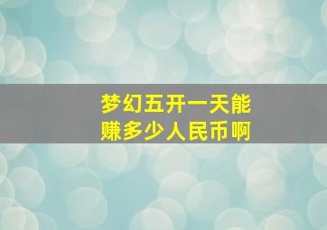 梦幻五开一天能赚多少人民币啊