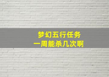 梦幻五行任务一周能杀几次啊