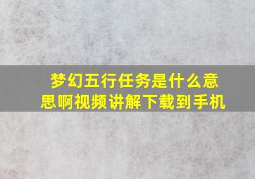 梦幻五行任务是什么意思啊视频讲解下载到手机