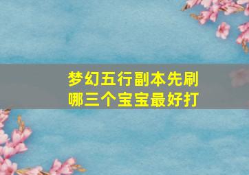 梦幻五行副本先刷哪三个宝宝最好打