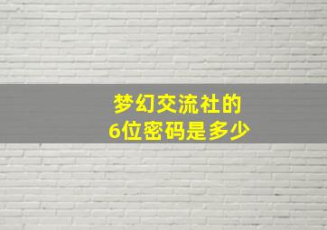 梦幻交流社的6位密码是多少