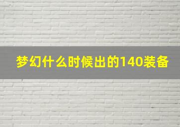 梦幻什么时候出的140装备