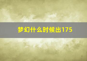 梦幻什么时候出175