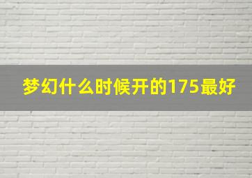 梦幻什么时候开的175最好