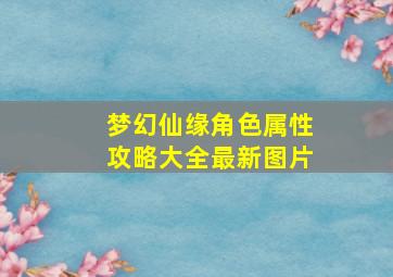 梦幻仙缘角色属性攻略大全最新图片