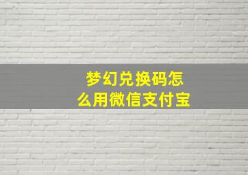 梦幻兑换码怎么用微信支付宝