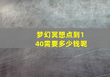 梦幻冥想点到140需要多少钱呢