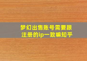 梦幻出售账号需要跟注册的ip一致嘛知乎