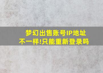 梦幻出售账号IP地址不一样!只能重新登录吗