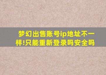 梦幻出售账号ip地址不一样!只能重新登录吗安全吗