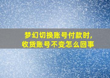 梦幻切换账号付款时,收货账号不变怎么回事