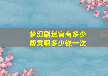 梦幻刷迷宫有多少帮贡啊多少钱一次