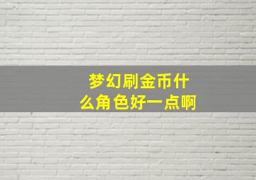 梦幻刷金币什么角色好一点啊